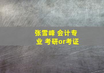 张雪峰 会计专业 考研or考证